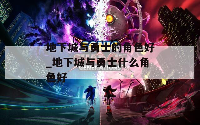 地下城与勇士的角色好_地下城与勇士什么角色好