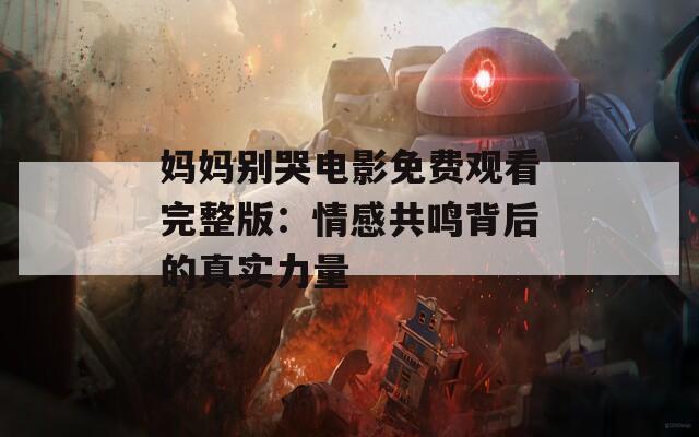 妈妈别哭电影免费观看完整版：情感共鸣背后的真实力量