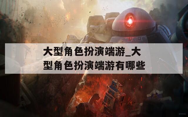 大型角色扮演端游_大型角色扮演端游有哪些