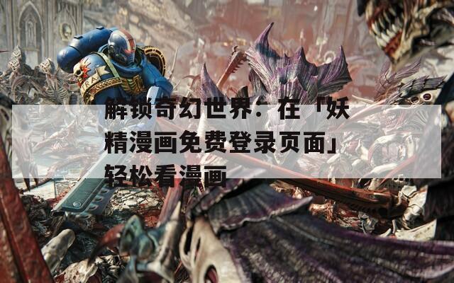 解锁奇幻世界：在「妖精漫画免费登录页面」轻松看漫画