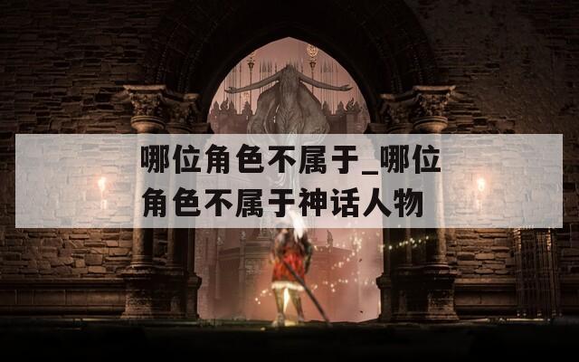 哪位角色不属于_哪位角色不属于神话人物