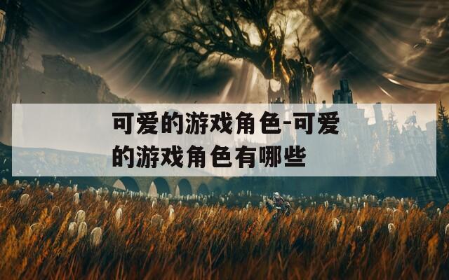 可爱的游戏角色-可爱的游戏角色有哪些