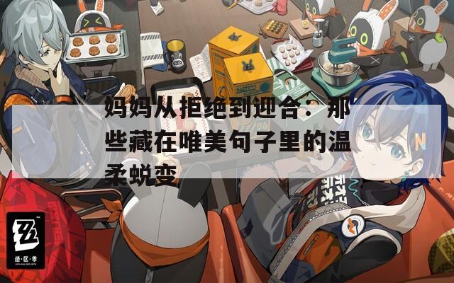 妈妈从拒绝到迎合：那些藏在唯美句子里的温柔蜕变
