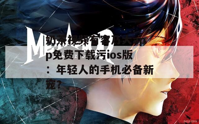 奶茶视频有容乃大app免费下载污ios版：年轻人的手机必备新宠？