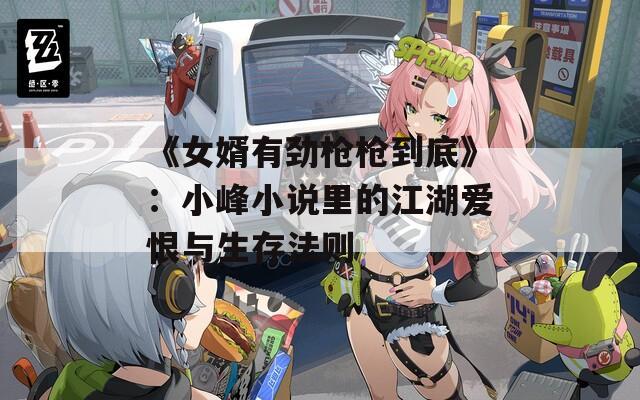《女婿有劲枪枪到底》：小峰小说里的江湖爱恨与生存法则