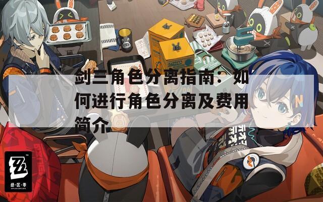 剑三角色分离指南：如何进行角色分离及费用简介