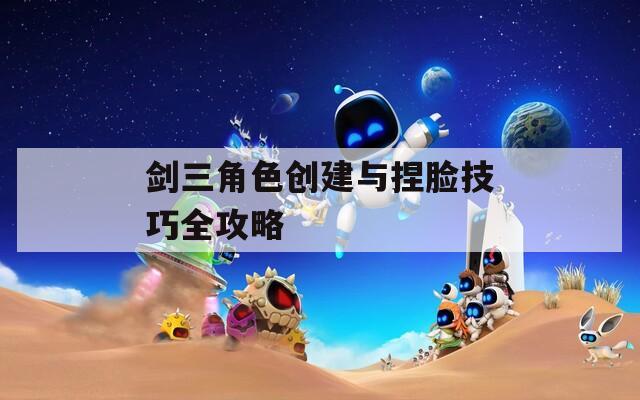 剑三角色创建与捏脸技巧全攻略