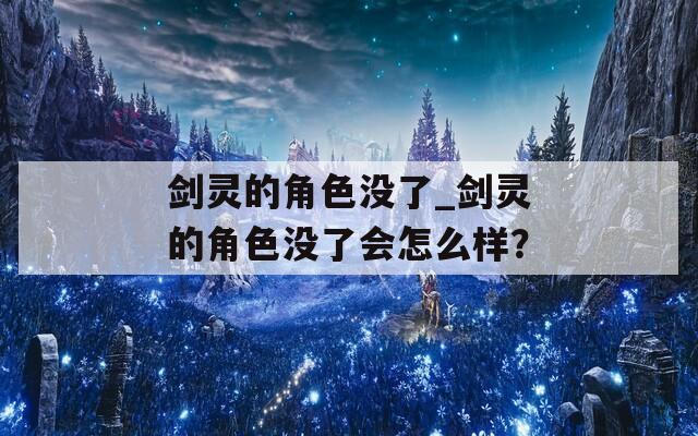 剑灵的角色没了_剑灵的角色没了会怎么样？
