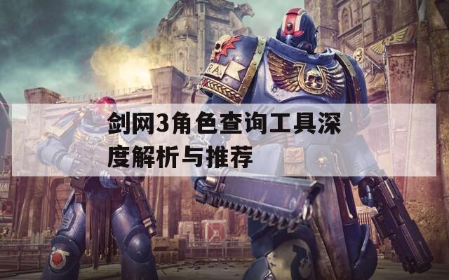 剑网3角色查询工具深度解析与推荐