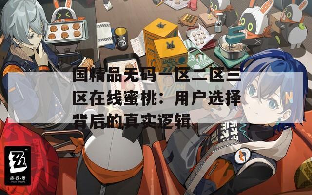 国精品无码一区二区三区在线蜜桃：用户选择背后的真实逻辑