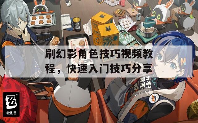 刷幻影角色技巧视频教程，快速入门技巧分享