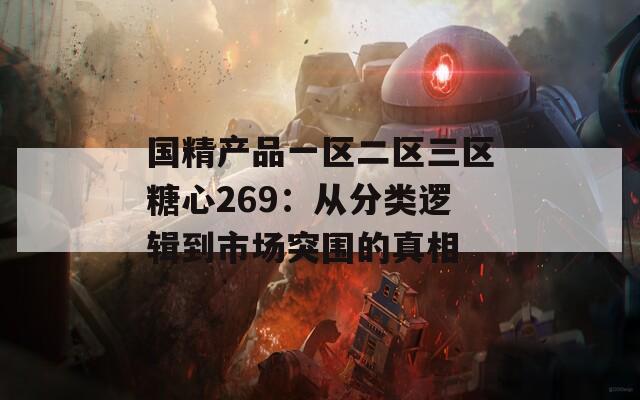国精产品一区二区三区糖心269：从分类逻辑到市场突围的真相