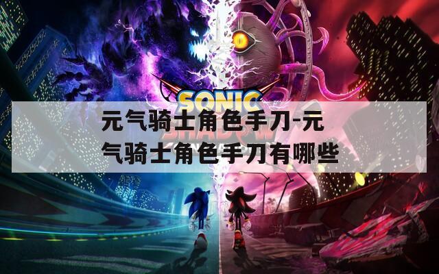 元气骑士角色手刀-元气骑士角色手刀有哪些