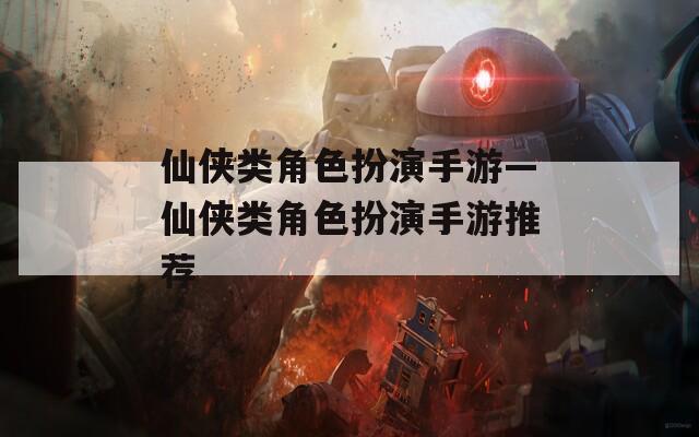 仙侠类角色扮演手游—仙侠类角色扮演手游推荐