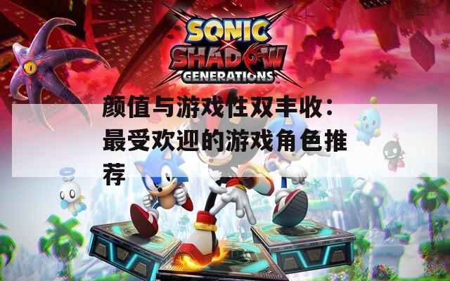 颜值与游戏性双丰收：最受欢迎的游戏角色推荐