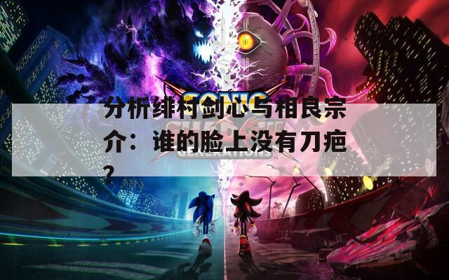分析绯村剑心与相良宗介：谁的脸上没有刀疤？
