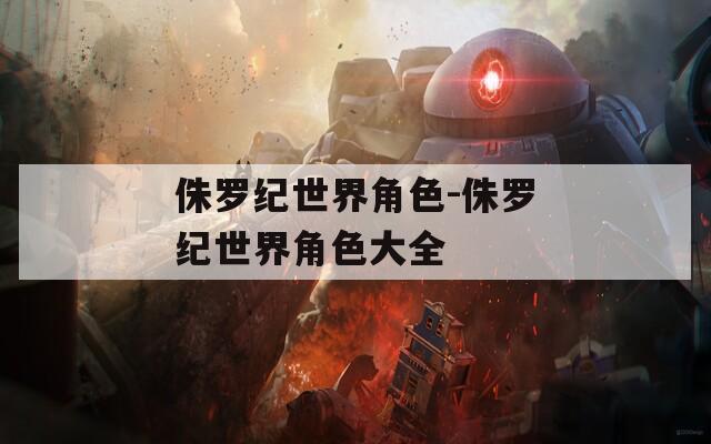 侏罗纪世界角色-侏罗纪世界角色大全