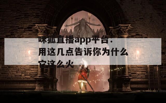咪狐直播app平台：用这几点告诉你为什么它这么火