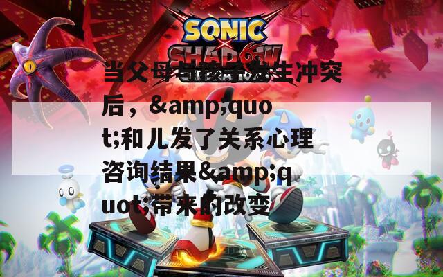 当父母与孩子发生冲突后，&quot;和儿发了关系心理咨询结果&quot;带来的改变