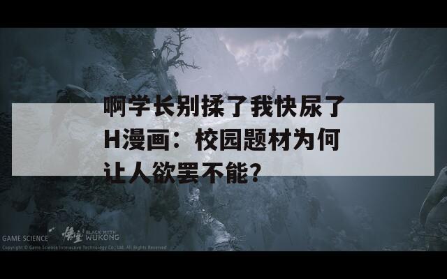 啊学长别揉了我快尿了H漫画：校园题材为何让人欲罢不能？