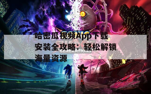 哈密瓜视频App下载安装全攻略：轻松解锁海量资源