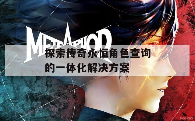 探索传奇永恒角色查询的一体化解决方案