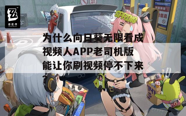 为什么向日葵无限看成视频人APP老司机版能让你刷视频停不下来？