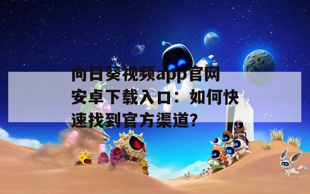 向日葵视频app官网安卓下载入口：如何快速找到官方渠道？
