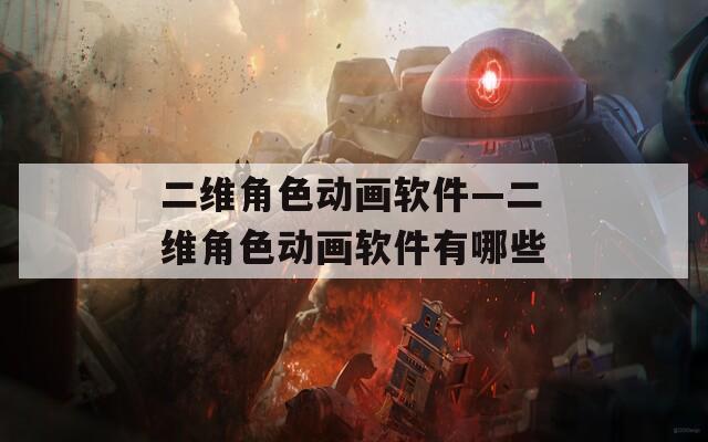 二维角色动画软件—二维角色动画软件有哪些