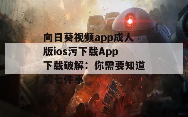 向日葵视频app成人版ios污下载App下载破解：你需要知道的七件事