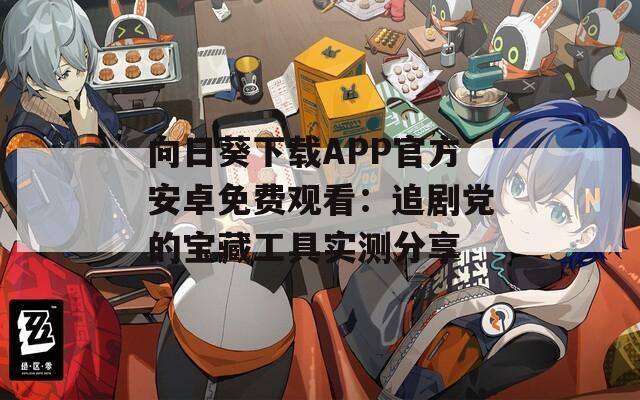 向日葵下载APP官方安卓免费观看：追剧党的宝藏工具实测分享