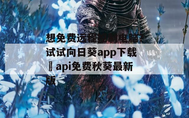 想免费远程控制电脑？试试向日葵app下载汅api免费秋葵最新版