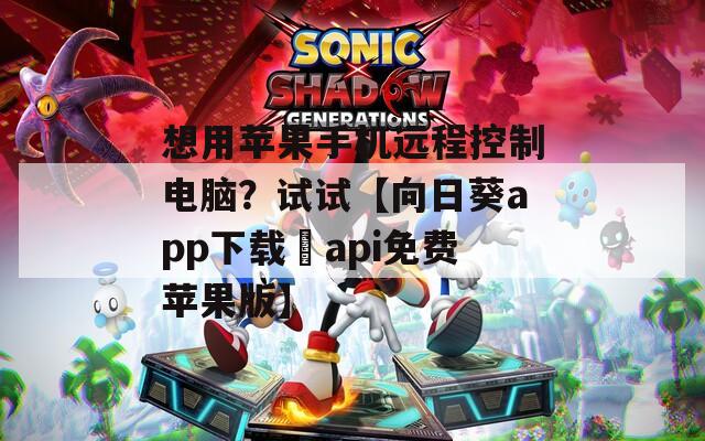 想用苹果手机远程控制电脑？试试【向日葵app下载汅api免费苹果版】