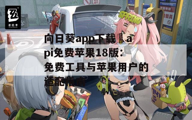 向日葵app下载汅api免费苹果18版：免费工具与苹果用户的适配指南