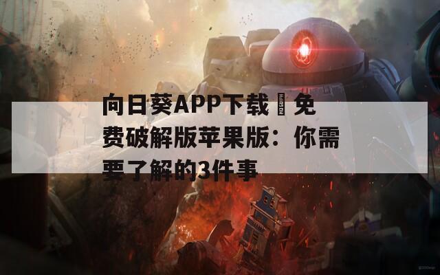 向日葵APP下载汅免费破解版苹果版：你需要了解的3件事