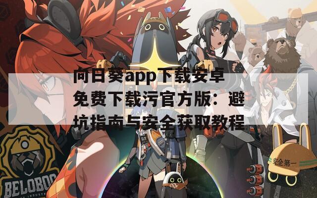 向日葵app下载安卓免费下载污官方版：避坑指南与安全获取教程