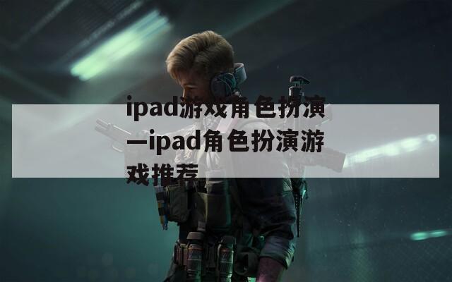 ipad游戏角色扮演—ipad角色扮演游戏推荐