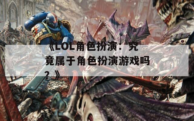 《LOL角色扮演：究竟属于角色扮演游戏吗？》