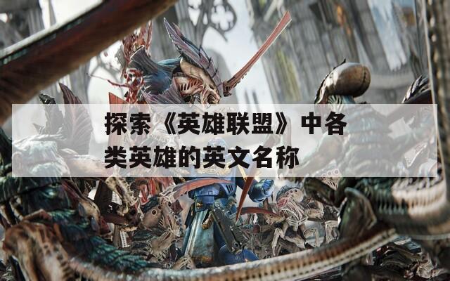 探索《英雄联盟》中各类英雄的英文名称