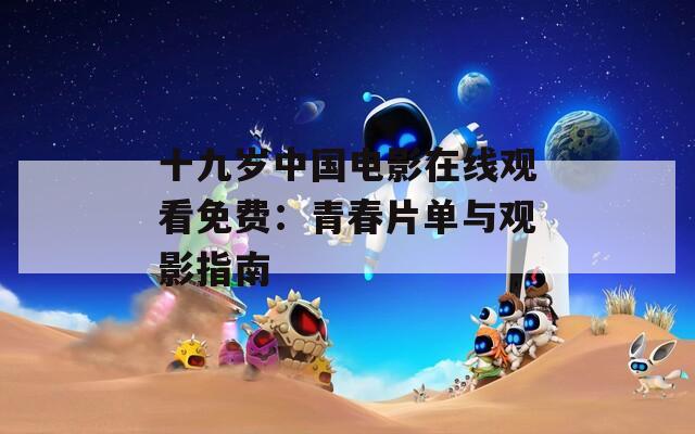 十九岁中国电影在线观看免费：青春片单与观影指南