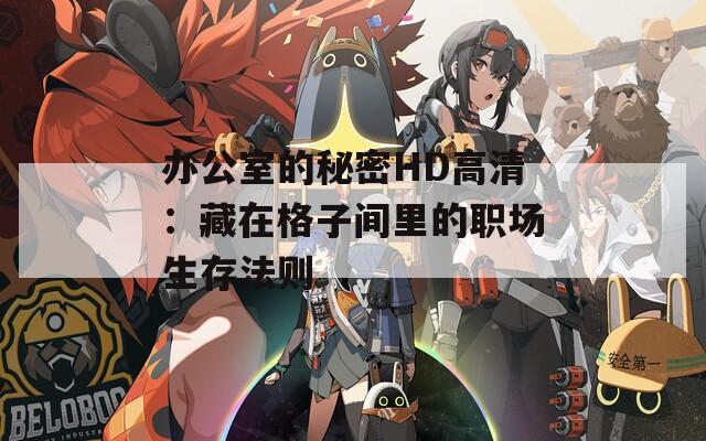 办公室的秘密HD高清：藏在格子间里的职场生存法则