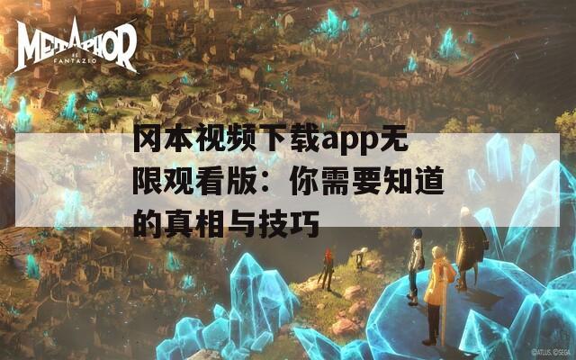 冈本视频下载app无限观看版：你需要知道的真相与技巧