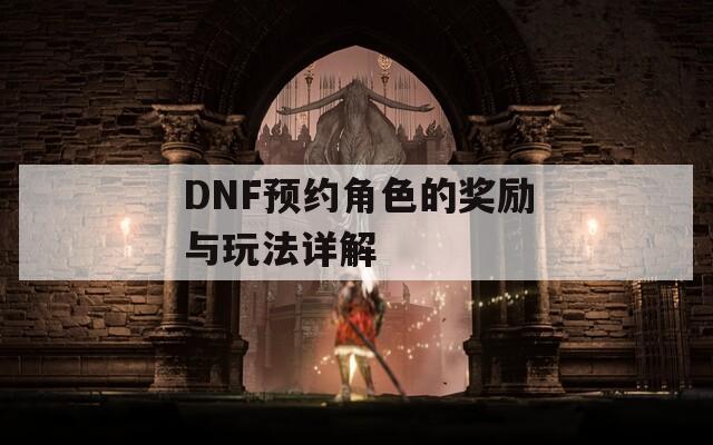 DNF预约角色的奖励与玩法详解