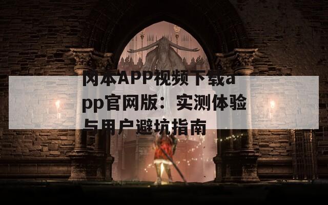 冈本APP视频下载app官网版：实测体验与用户避坑指南