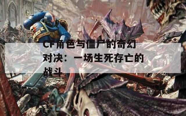 CF角色与僵尸的奇幻对决：一场生死存亡的战斗