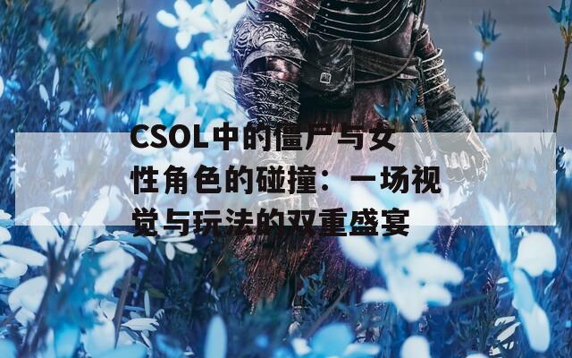 CSOL中的僵尸与女性角色的碰撞：一场视觉与玩法的双重盛宴