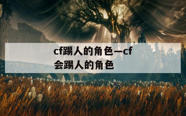 cf踢人的角色—cf会踢人的角色