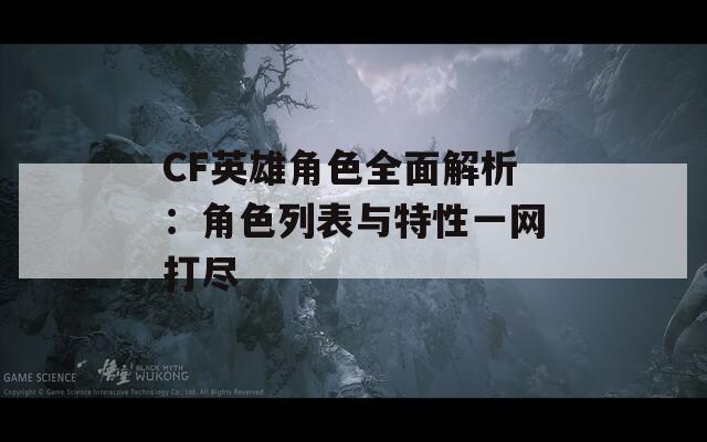 CF英雄角色全面解析：角色列表与特性一网打尽
