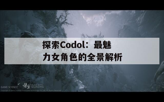 探索Codol：最魅力女角色的全景解析