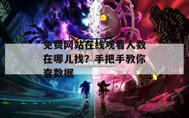 免费网站在线观看人数在哪儿找？手把手教你查数据